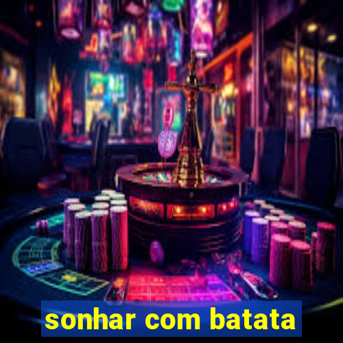 sonhar com batata